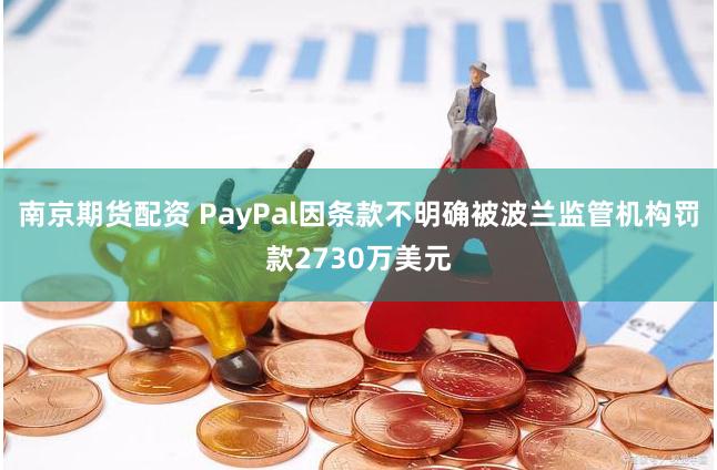 南京期货配资 PayPal因条款不明确被波兰监管机构罚款2730万美元