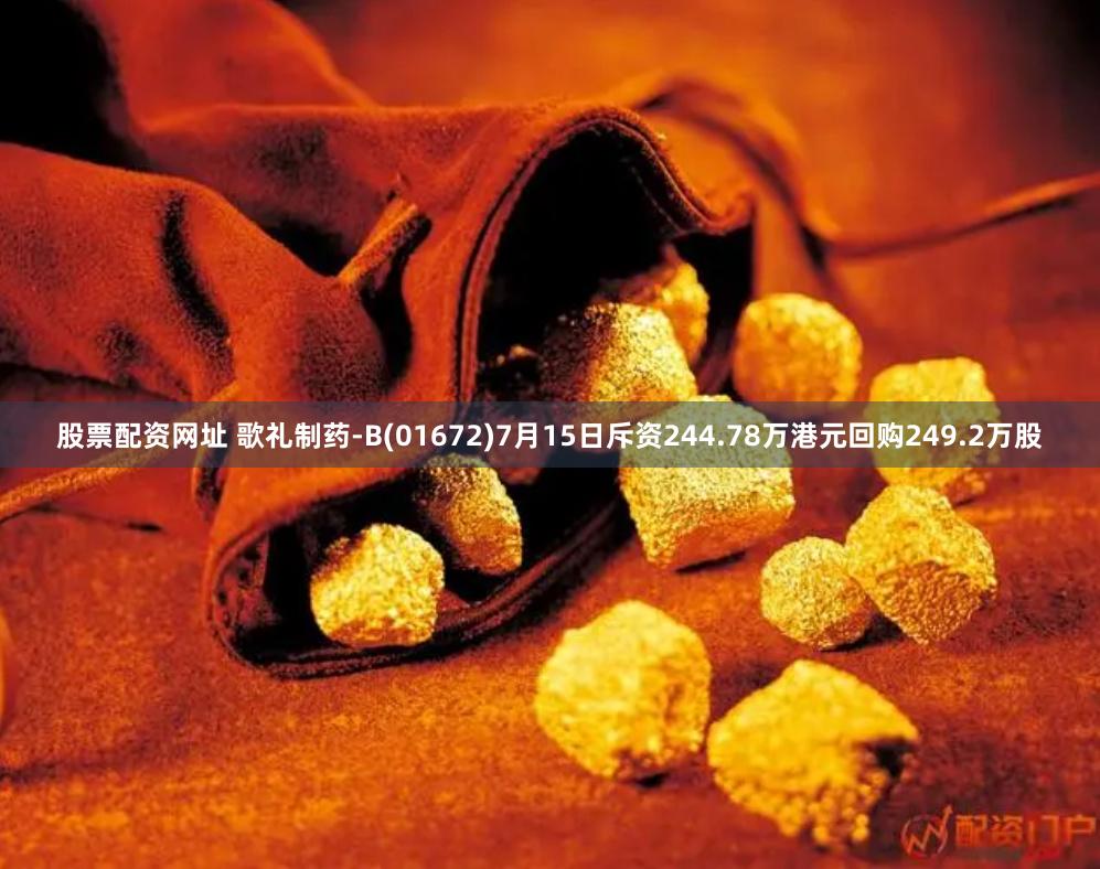 股票配资网址 歌礼制药-B(01672)7月15日斥资244.78万港元回购249.2万股