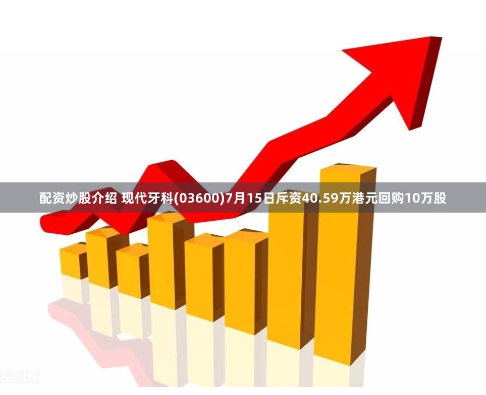 配资炒股介绍 现代牙科(03600)7月15日斥资40.59万港元回购10万股