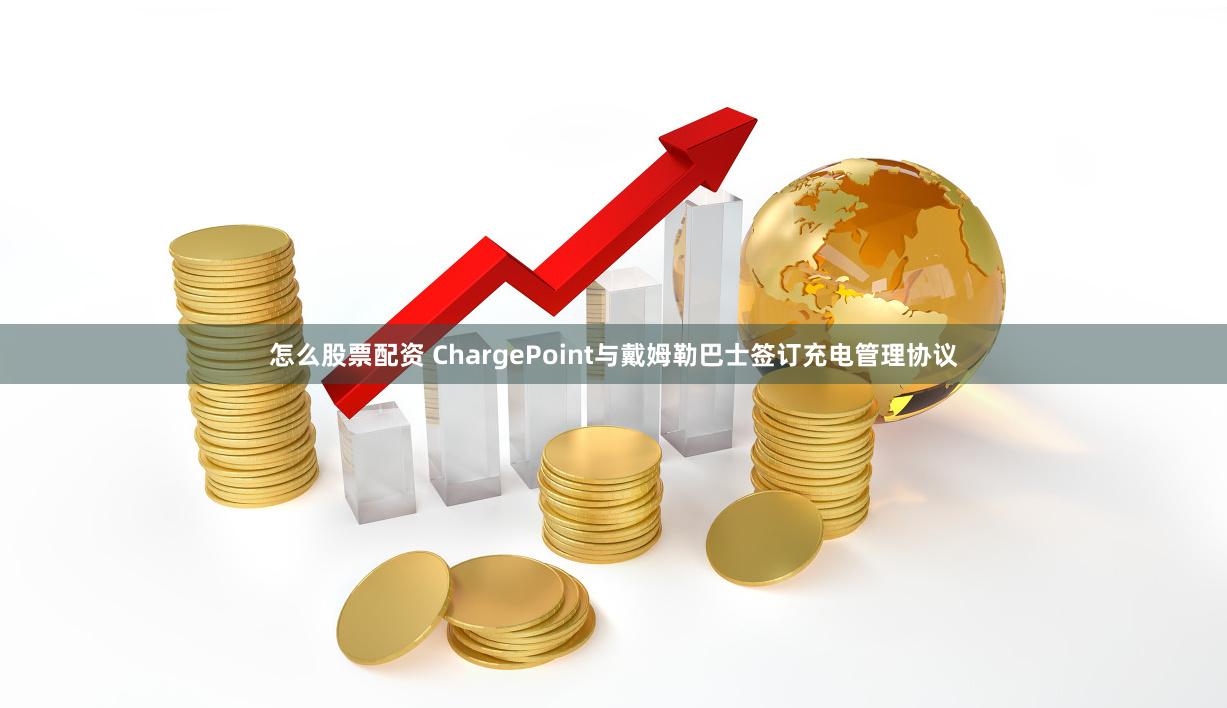 怎么股票配资 ChargePoint与戴姆勒巴士签订充电管理协议