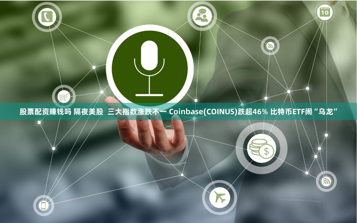 股票配资赚钱吗 隔夜美股  三大指数涨跌不一 Coinbase(COINUS)跌超46% 比特币ETF闹“乌龙”