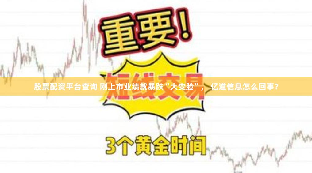 股票配资平台查询 刚上市业绩就暴跌“大变脸”， 亿道信息怎么回事？