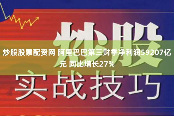 炒股股票配资网 阿里巴巴第三财季净利润59207亿元 同比增长27%