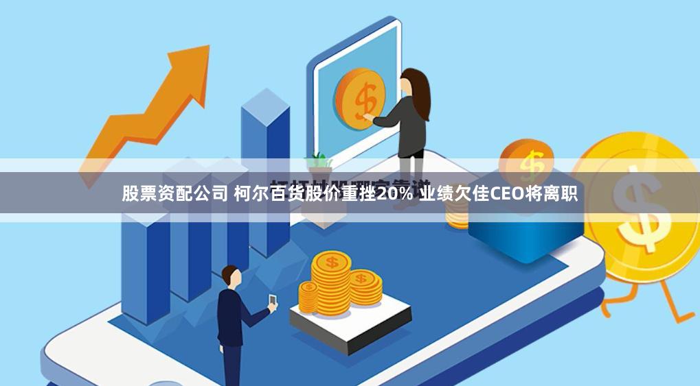 股票资配公司 柯尔百货股价重挫20% 业绩欠佳CEO将离职