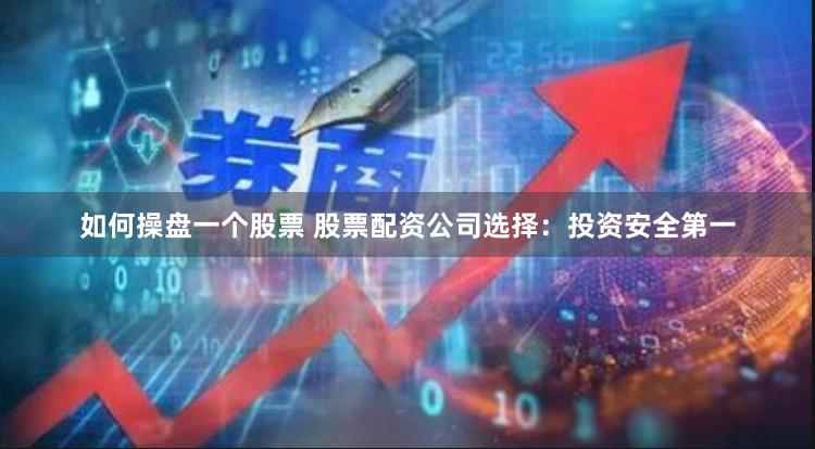 如何操盘一个股票 股票配资公司选择:投资安全第一