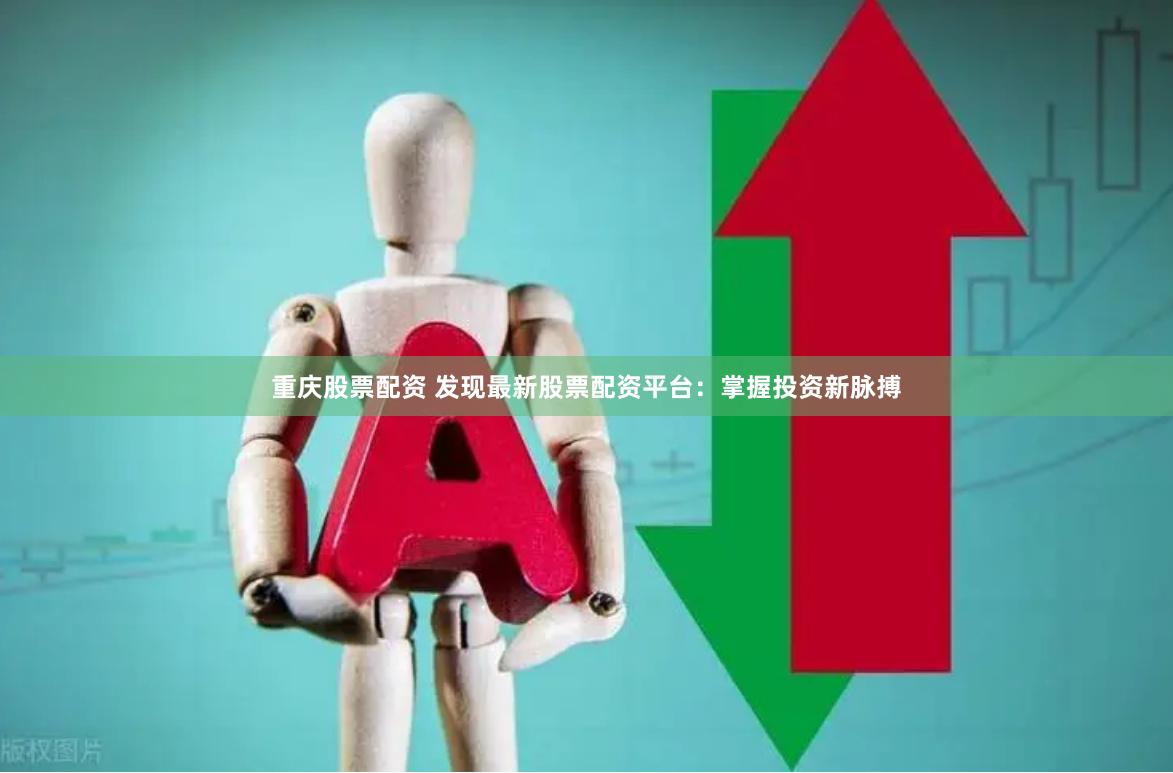 重庆股票配资 发现最新股票配资平台:掌握投资新脉搏