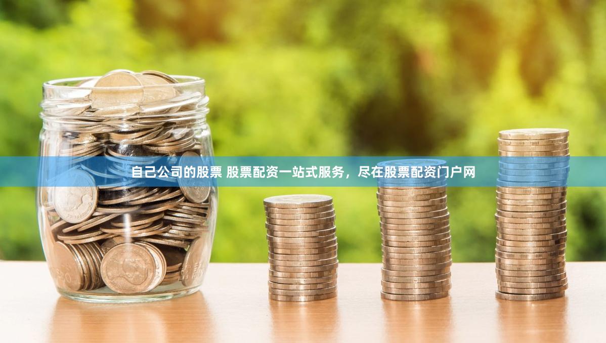 自己公司的股票 股票配资一站式服务,尽在股票配资门户网