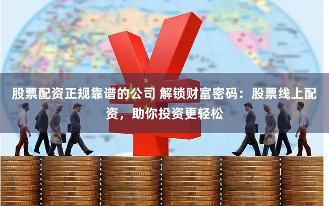 股票配资正规靠谱的公司 解锁财富密码:股票线上配资,助你投资更轻松