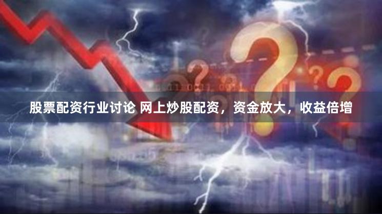 股票配资行业讨论 网上炒股配资,资金放大,收益倍增