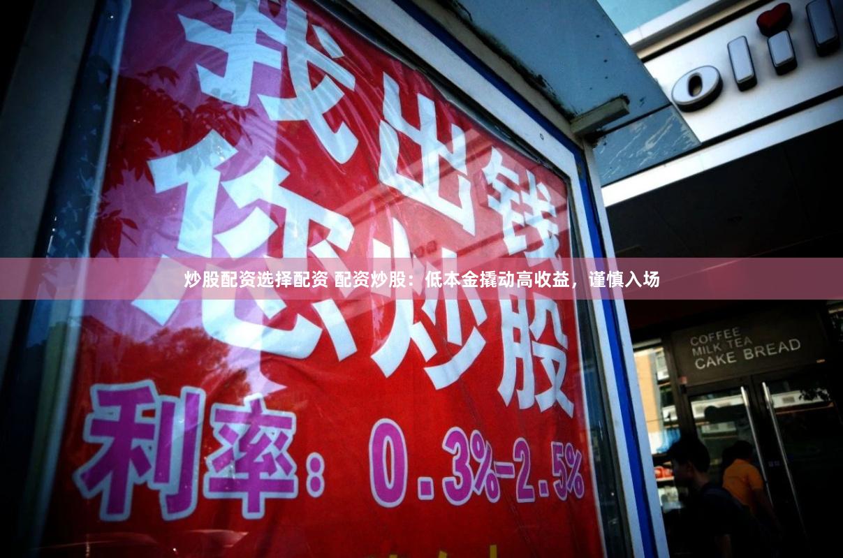 炒股配资选择配资 配资炒股:低本金撬动高收益,谨慎入场