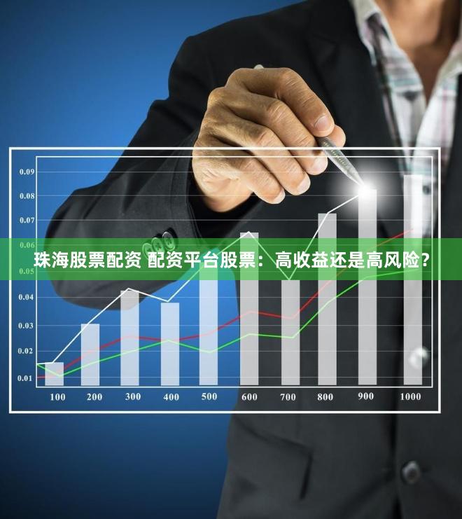 珠海股票配资 配资平台股票:高收益还是高风险?