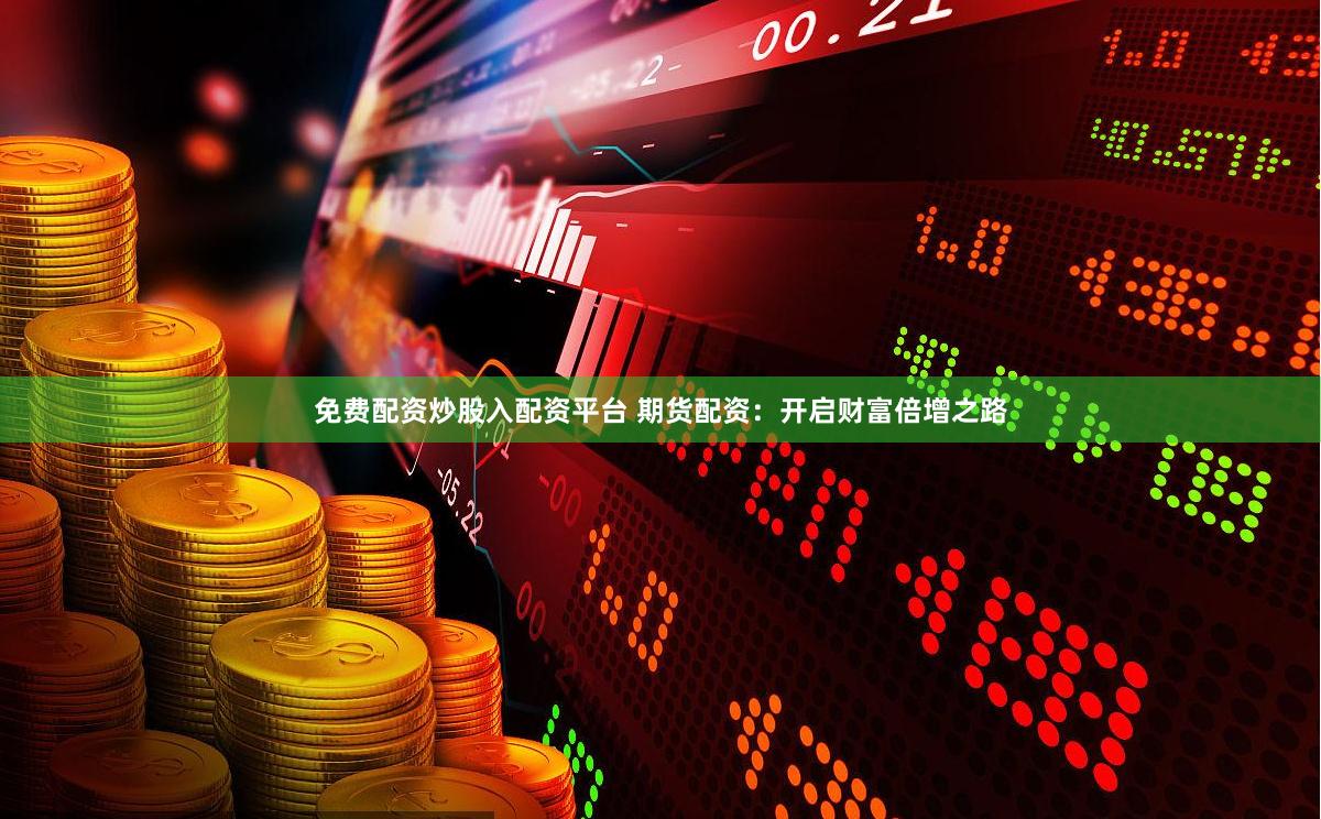 免费配资炒股入配资平台 期货配资:开启财富倍增之路