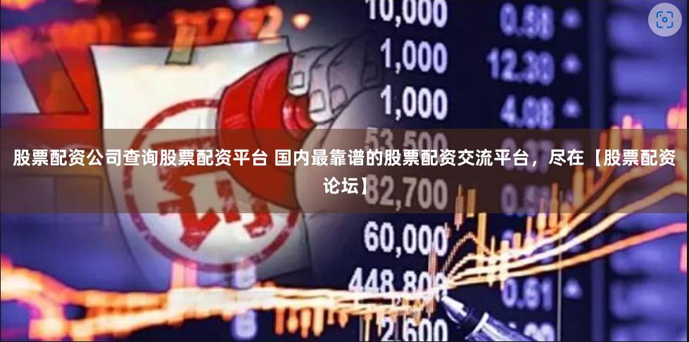 股票配资公司查询股票配资平台 国内最靠谱的股票配资交流平台,尽在【股票配资论坛】