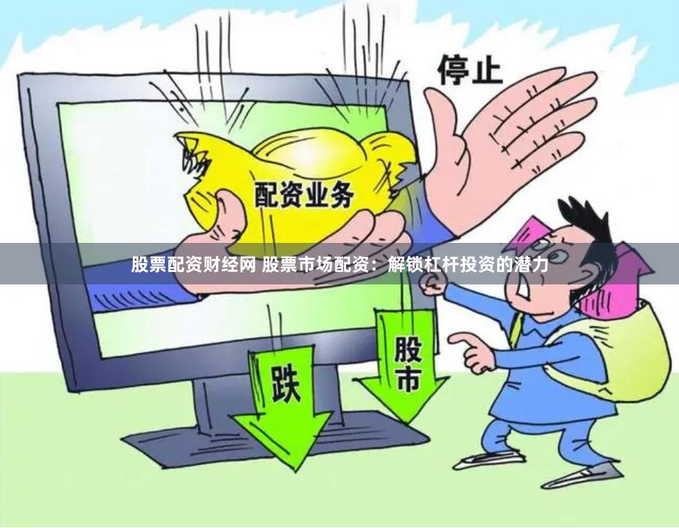 股票配资财经网 股票市场配资:解锁杠杆投资的潜力