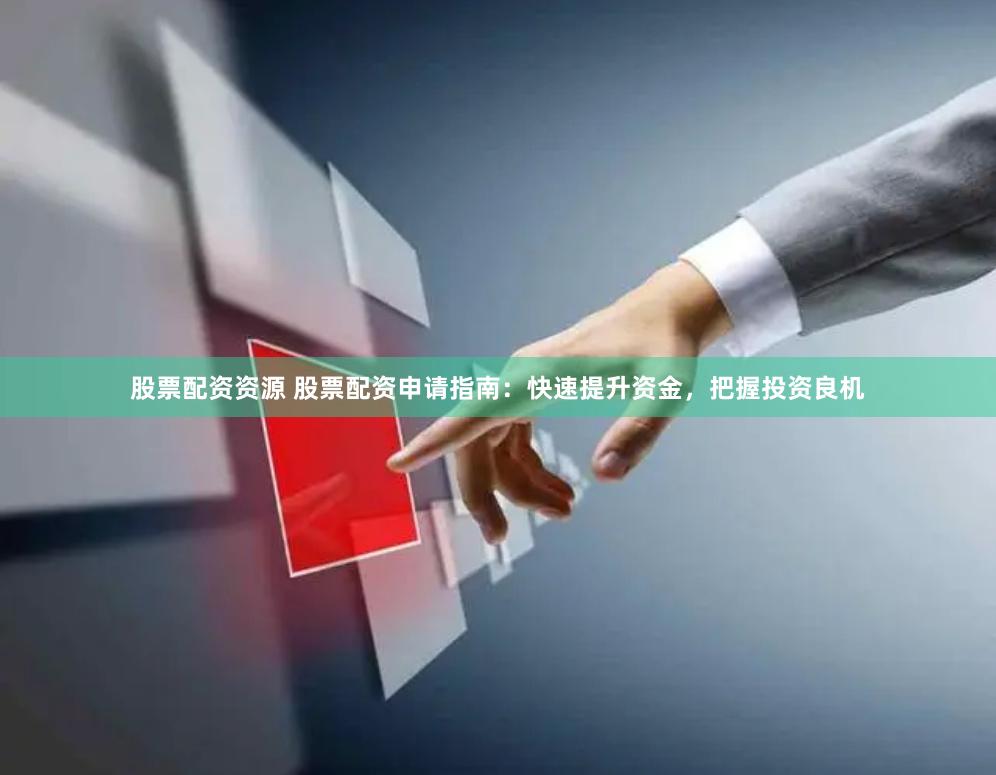 股票配资资源 股票配资申请指南:快速提升资金,把握投资良机