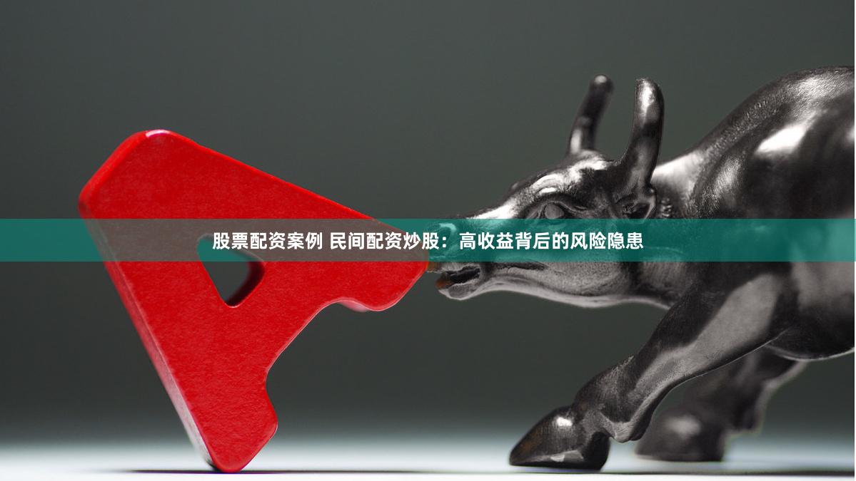 股票配资案例 民间配资炒股:高收益背后的风险隐患