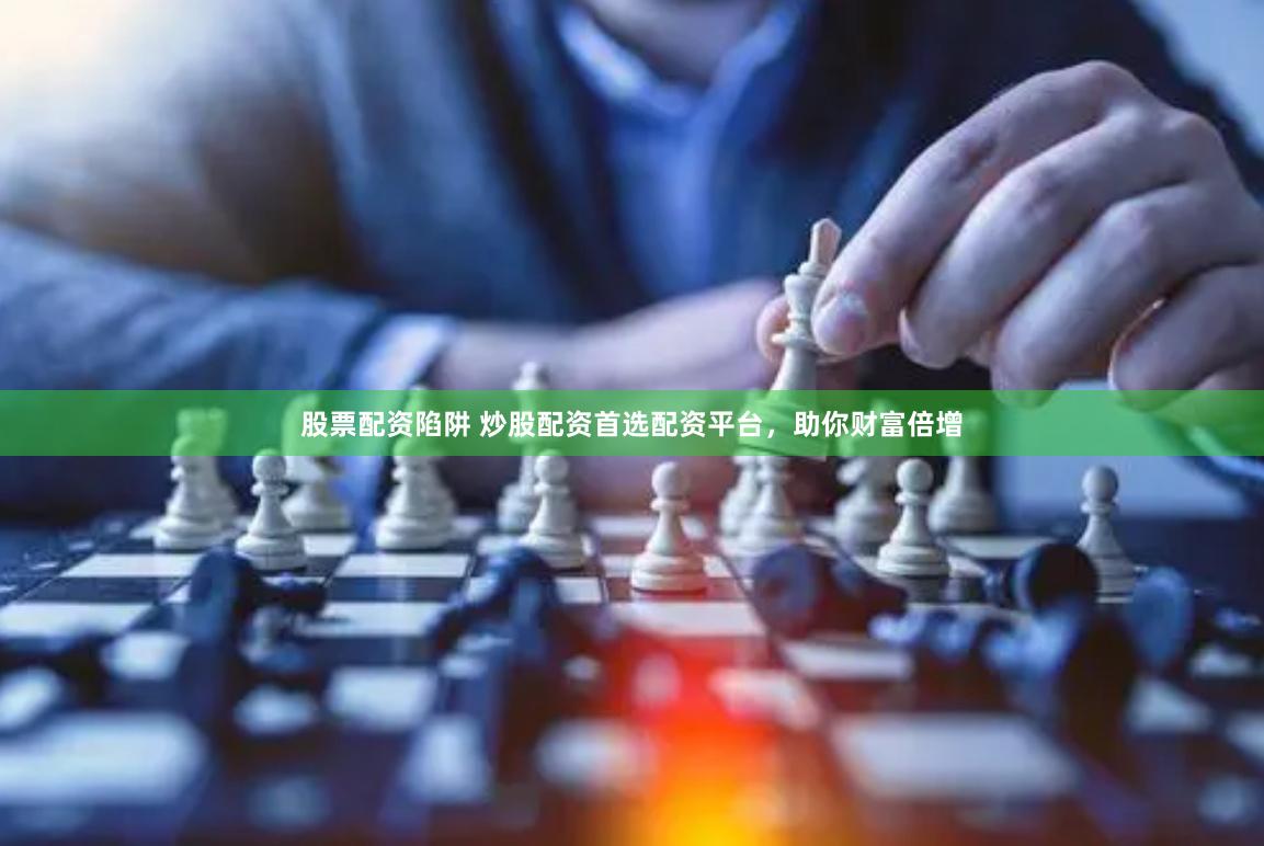股票配资陷阱 炒股配资首选配资平台,助你财富倍增