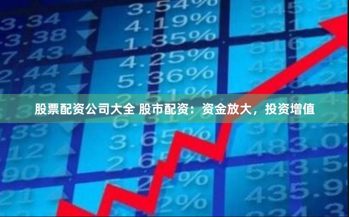 股票配资公司大全 股市配资:资金放大,投资增值