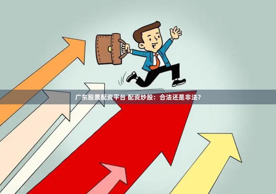 广东股票配资平台 配资炒股:合法还是非法?