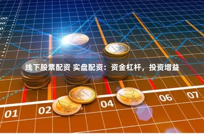 线下股票配资 实盘配资:资金杠杆,投资增益