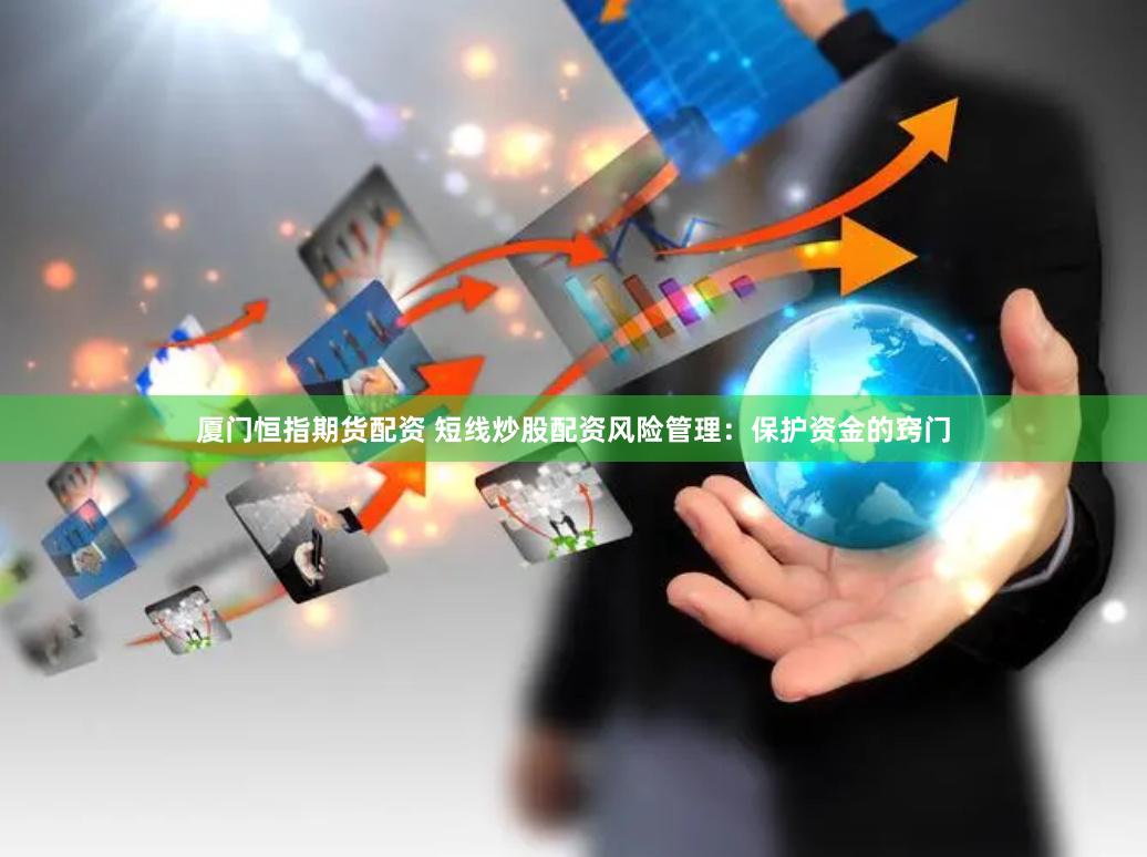 厦门恒指期货配资 短线炒股配资风险管理:保护资金的窍门